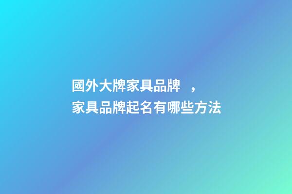 國外大牌家具品牌，家具品牌起名有哪些方法-第1張-商標(biāo)起名-玄機(jī)派